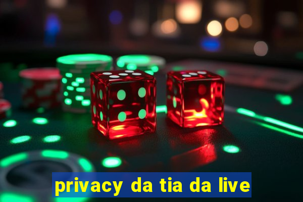 privacy da tia da live